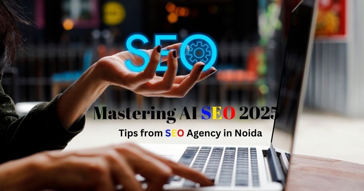 Mastering AI SEO in 2025: Expert Tips from a Leading SEO Agency in Noida